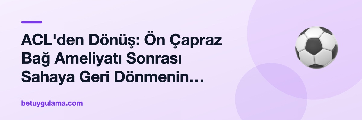 ACL'den Dönüş: Ön Çapraz Bağ Ameliyatı Sonrası Sahaya Geri Dönmenin Gerçek Süreci